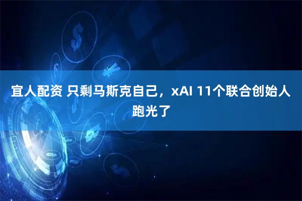宜人配资 只剩马斯克自己，xAI 11个联合创始人跑光了