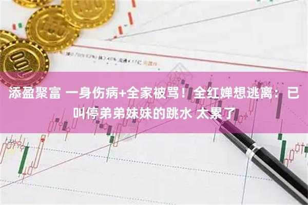 添盈聚富 一身伤病+全家被骂！全红婵想逃离：已叫停弟弟妹妹的跳水 太累了