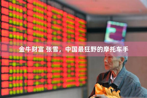 金牛财富 张雪，中国最狂野的摩托车手