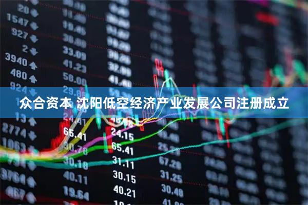 众合资本 沈阳低空经济产业发展公司注册成立