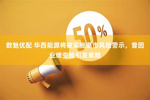 数魅优配 华西能源将被实施退市风险警示，曾因业绩变脸引发索赔
