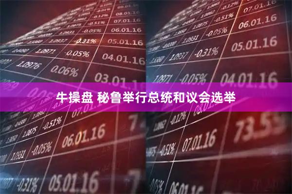 牛操盘 秘鲁举行总统和议会选举