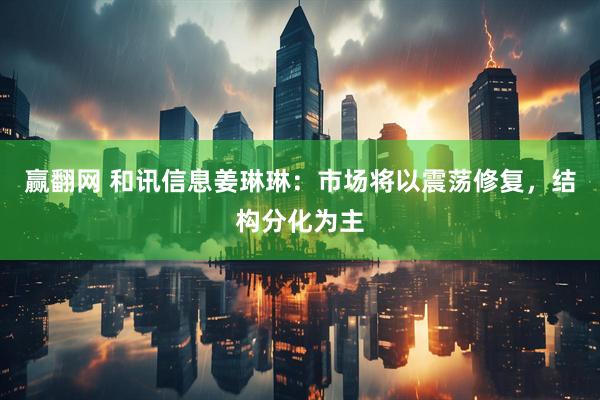 赢翻网 和讯信息姜琳琳：市场将以震荡修复，结构分化为主